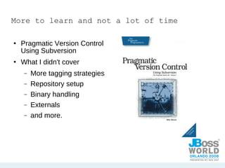 More to learn and not a lot of time  Pragmatic Version Control Using Subversion What I didn't cover More tagging strategies Repository setup Binary handling  Externals and more. 