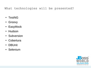 What technologies will be presented? TestNG Groovy EasyMock Hudson Subversion Cobertura DBUnit Selenium 