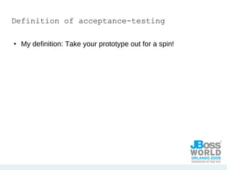 Definition of acceptance-testing My definition: Take your prototype out for a spin! 
