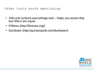 Other tools worth mentioning XMLUnit (xmlunit.sourceforge.net) – helps you assert that two XMLs are equal. FitNess (http://fitnesse.org/) Dumbster (http://quintanasoft.com/dumbster/) 