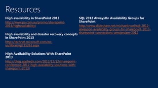 http://www.pa.com.au/promo/sharepoint-
2013/highavailability/                              http://www.slideshare.net/michaeltnoel/sql-2012-
                                                    alwayson-availability-groups-for-sharepoint-2013-
                                                    sharepoint-connections-amsterdam-2012

http://technet.microsoft.com/en-
us/library/jj715263.aspx




http://blog.appliedis.com/2012/12/12/sharepoint-
conference-2012-high-availability-solutions-with-
sharepoint-2013/
 
