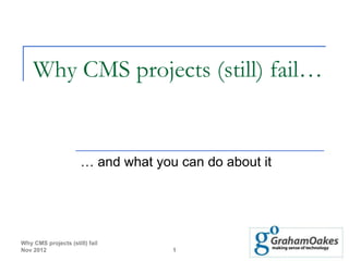 Why CMS projects (still) fail…


                      … and what you can do about it




Why CMS projects (still) fail
Nov 2012                            1
 