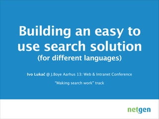Building an easy to
use search solution
(for different languages)

Ivo Lukač @ J.Boye Aarhus 13: Web & Intranet Conference
!
“Making search work” track

 