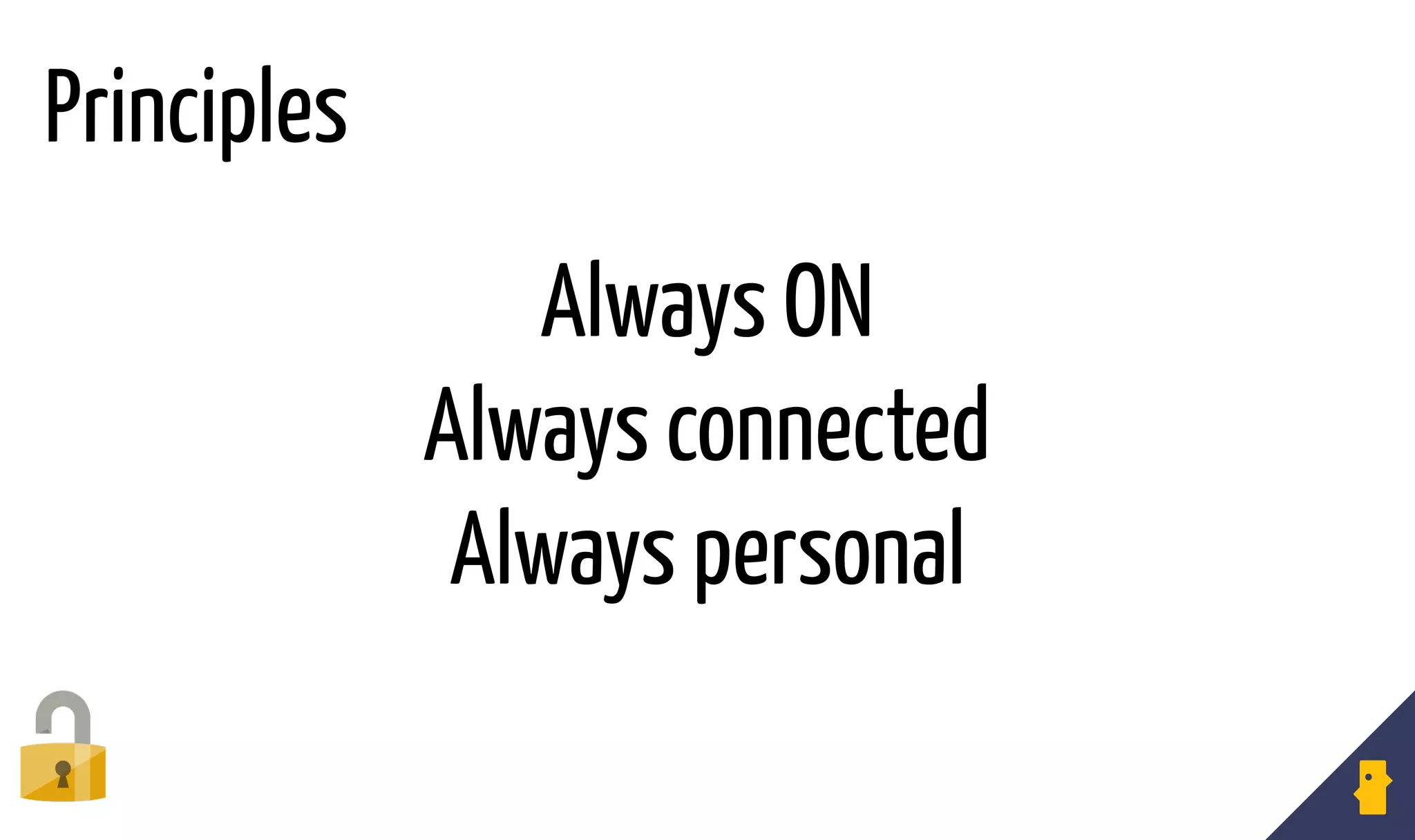 Always ON
Always connected
Always personal
Principles
 