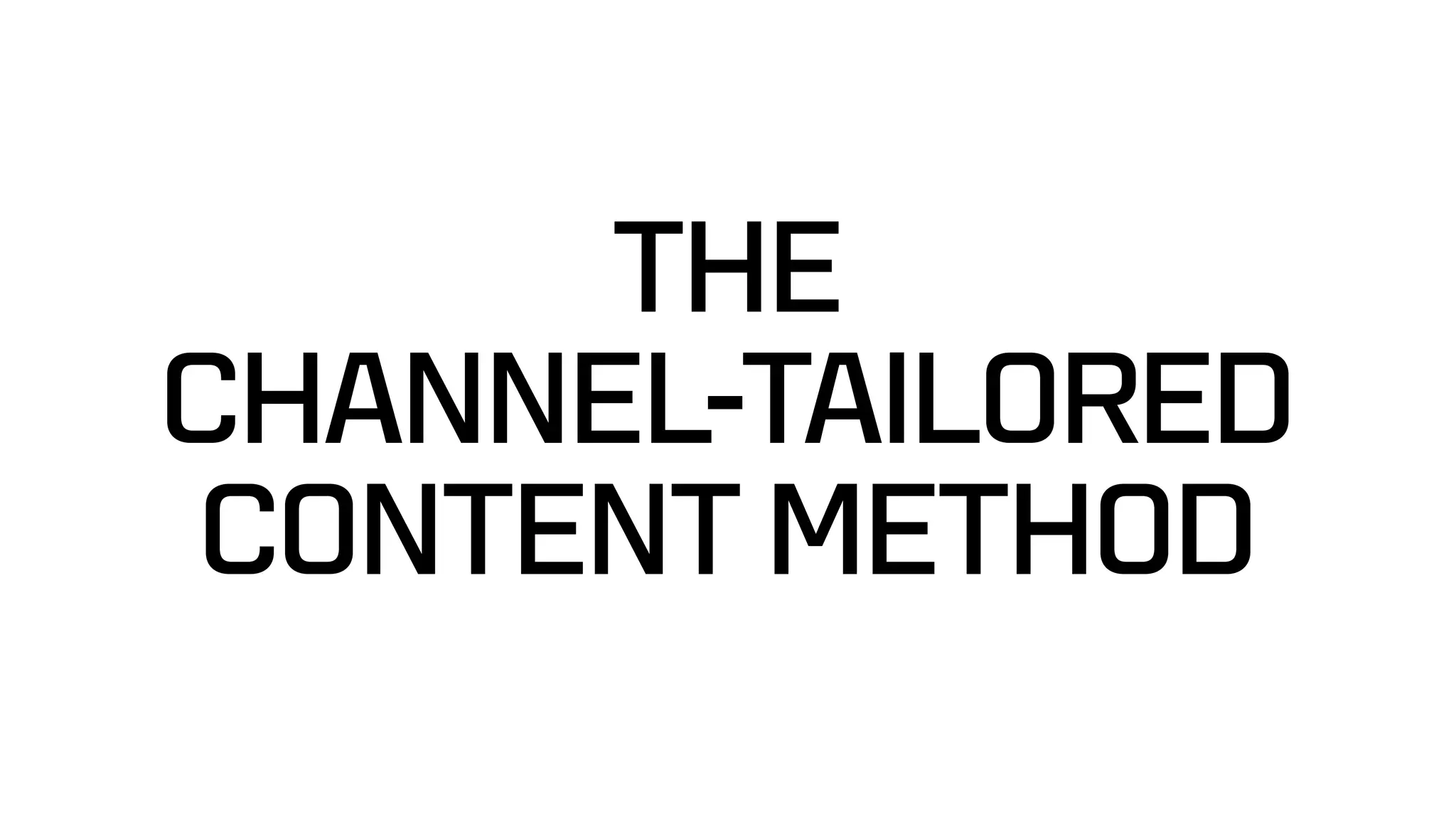THE  
CHANNEL-TAILORED
CONTENT METHOD
 