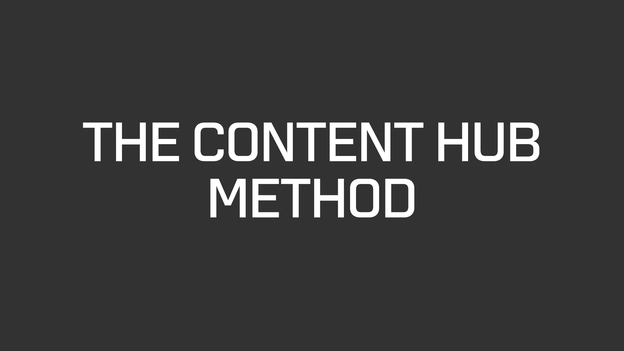 THE CONTENT HUB
METHOD
 