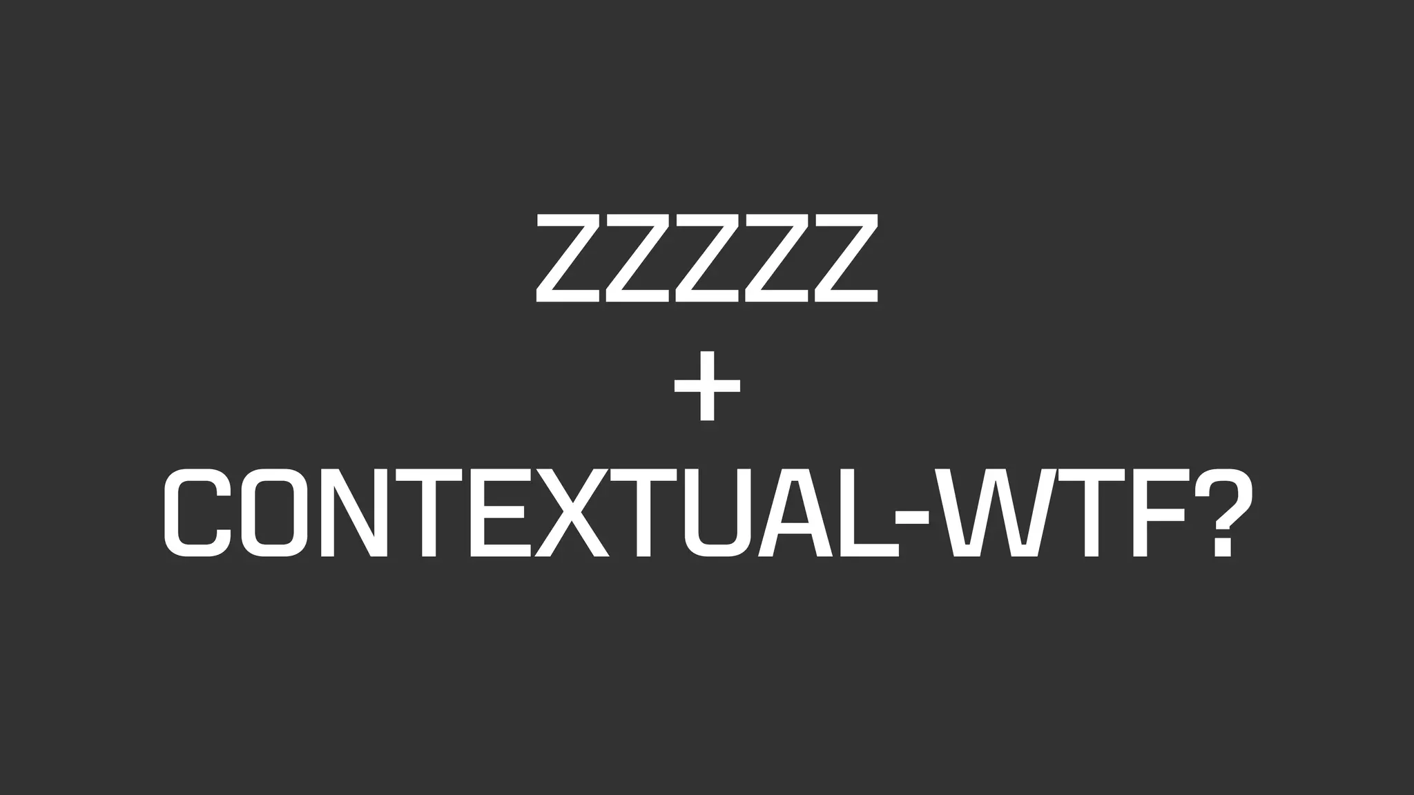 ZZZZZ
+
CONTEXTUAL-WTF?
 