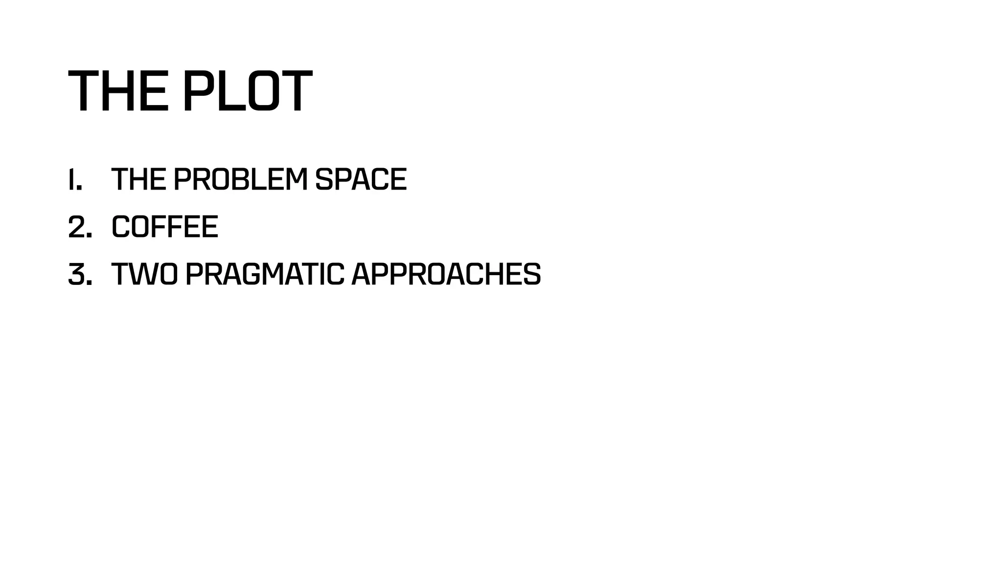 THE PLOT
1. THE PROBLEM SPACE
2. COFFEE
3. TWO PRAGMATIC APPROACHES
 