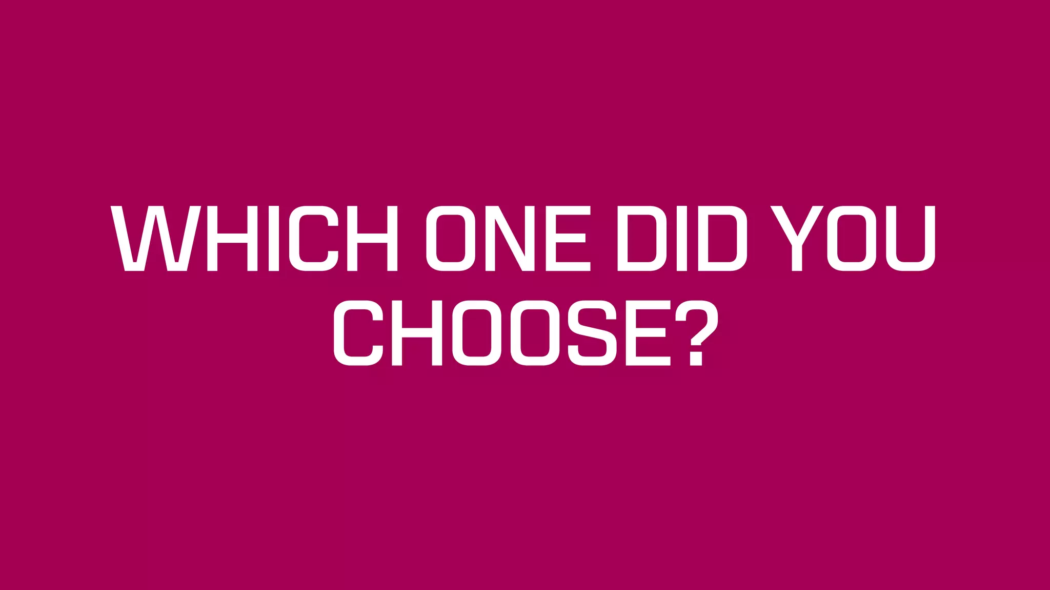 WHICH ONE DID YOU
CHOOSE?
 