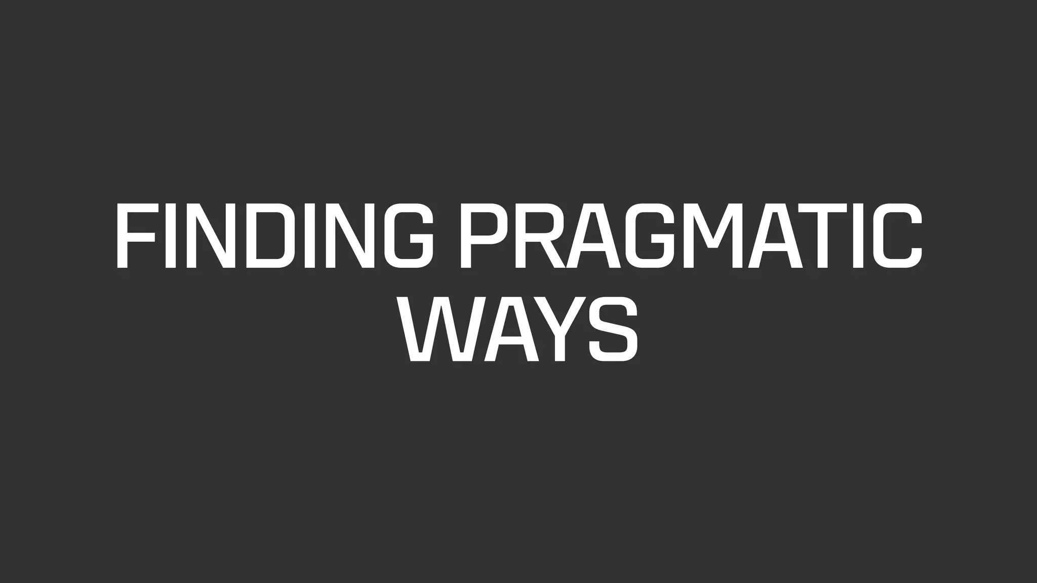 FINDING PRAGMATIC
WAYS
 