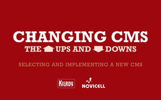 Changing CMS
 The      upS and        downS
Selecting and implementing a new cmS
 