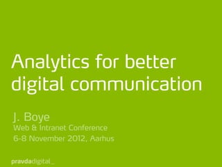 Analytics for better
digital communication
J. Boye
Web & Intranet Conference
6-8 November 2012, Aarhus
 