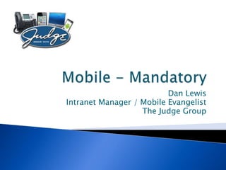 Dan Lewis
Intranet Manager / Mobile Evangelist
                   The Judge Group
 