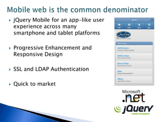    jQuery Mobile for an app-like user
    experience across many
    smartphone and tablet platforms

   Progressive Enhancement and
    Responsive Design

   SSL and LDAP Authentication

   Quick to market
 