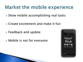    Show mobile accomplishing real tasks

   Create excitement and make it fun

   Feedback and update

   Mobile is not for everyone
 