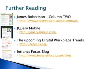    James Robertson – Column TWO
    ◦ http://www.steptwo.com.au/columntwo/

   JQuery Mobile
    ◦ http://jquerymobile.com/

   The upcoming Digital Workplace Trends
    ◦ http://netjmc.com/

   Intranet Focus Blog
    ◦ http://www.intranetfocus.com/blog
 