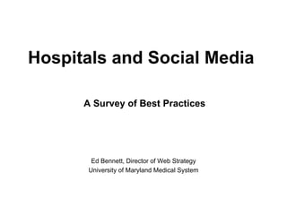 Hospitals and Social Media   Ed Bennett, Director of Web Strategy University of Maryland Medical System A Survey of Best Practices   