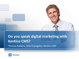 Do you speak digital marketing with
Kentico CMS?
Thomas Robbins, Chief Evangelist, Kentico CMS
 
