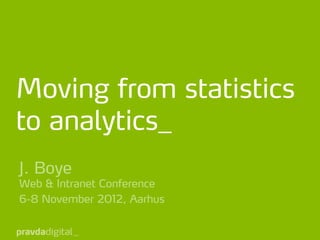Moving from statistics
to analytics_
J. Boye
Web & Intranet Conference
6-8 November 2012, Aarhus
 