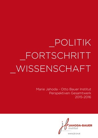 _POLITIK
_FORTSCHRITT
_WISSENSCHAFT
Marie Jahoda - Otto Bauer Institut
Perspektiven Gesamtwerk
2015-2016
www.jbi.or.at
 