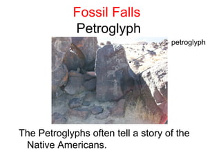 Fossil Falls
            Petroglyph
                                    petroglyph




The Petroglyphs often tell a story of the
 Native Americans.
 