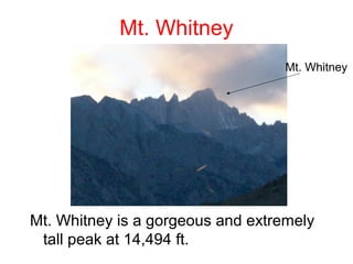 Mt. Whitney
                                   Mt. Whitney




Mt. Whitney is a gorgeous and extremely
 tall peak at 14,494 ft.
 