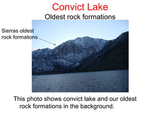 Convict Lake
                  Oldest rock formations
Sierras oldest
rock formations




    This photo shows convict lake and our oldest
      rock formations in the background.
 