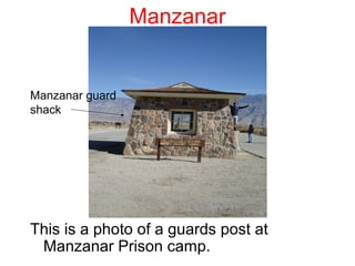 Manzanar


Manzanar guard
shack




This is a photo of a guards post at
 Manzanar Prison camp.
 