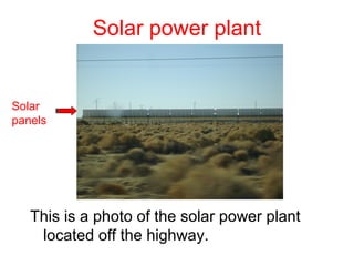 Solar power plant


Solar
panels




   This is a photo of the solar power plant
    located off the highway.
 
