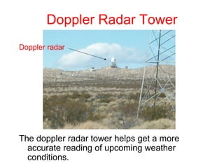 Doppler Radar Tower
Doppler radar




The doppler radar tower helps get a more
  accurate reading of upcoming weather
  conditions.
 