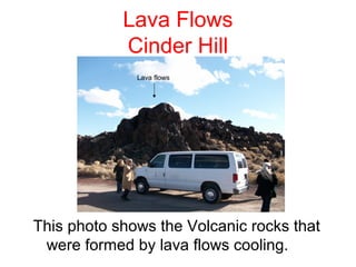 Lava Flows
            Cinder Hill
              Lava flows




This photo shows the Volcanic rocks that
 were formed by lava flows cooling.
 