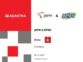 &



jBPM & BPMN


jPrase


Vít Kotačka



24. 11. 2011
© Adastra Group
 