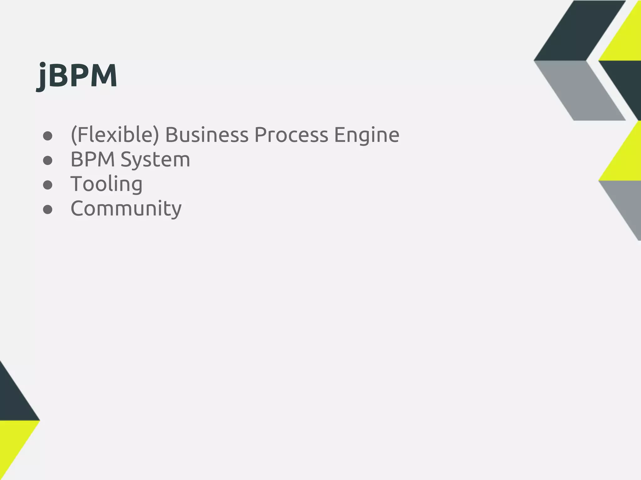 jBPM
●   (Flexible) Business Process Engine
●   BPM System
●   Tooling
●   Community
 