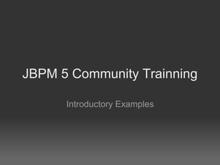 JBPM 5 Community Trainning

      Introductory Examples
 