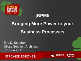jBPM5 Bringing More Power to your Business Processes Eric D. Schabell JBoss Solution Architect 07 June 2011 