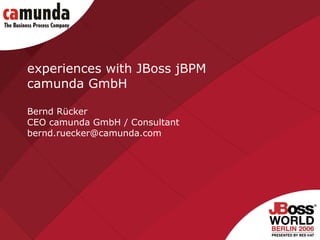 experiences with JBoss jBPM  camunda GmbH Bernd Rücker CEO camunda GmbH / Consultant [email_address] 