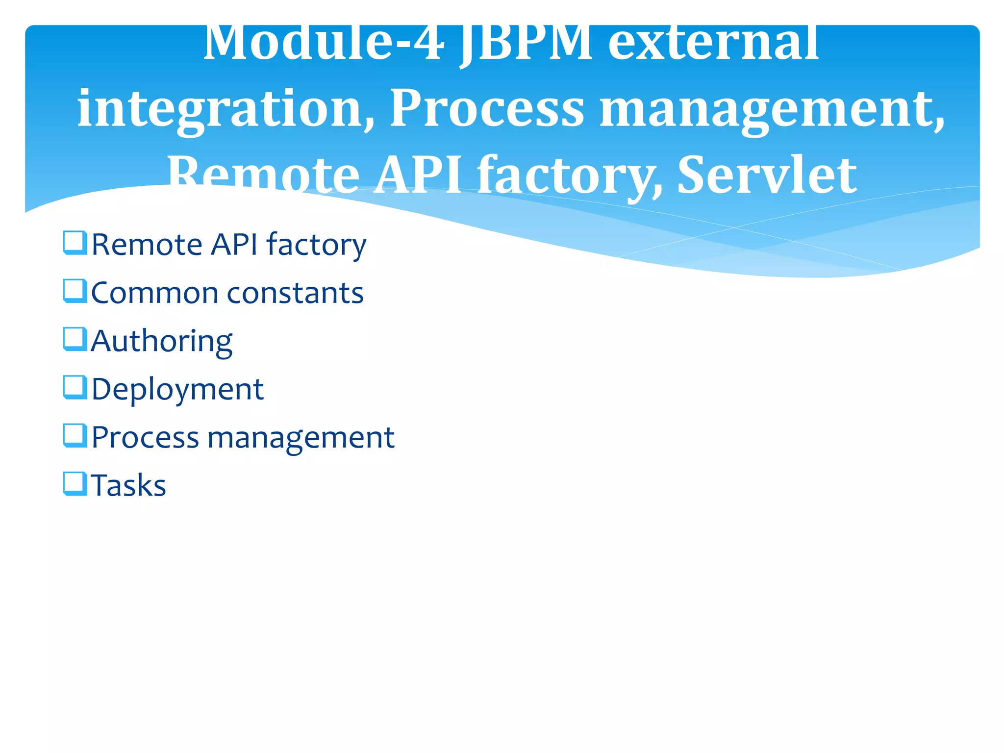 Remote API factory
Common constants
Authoring
Deployment
Process management
Tasks
Module-4 JBPM external
integration, Process management,
Remote API factory, Servlet
 