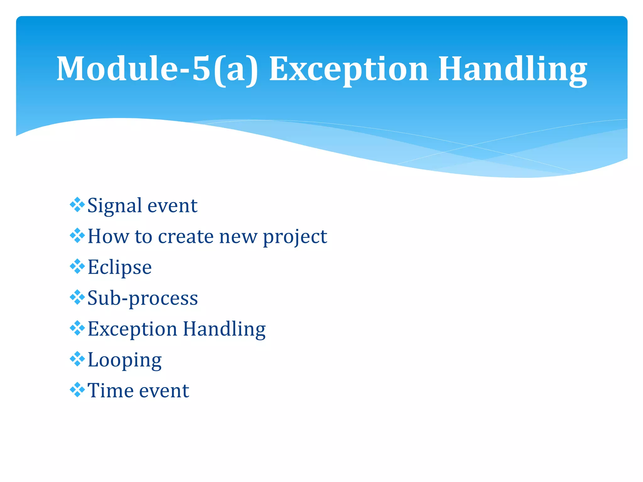 Signal event
How to create new project
Eclipse
Sub-process
Exception Handling
Looping
Time event
Module-5(a) Exception Handling
 
