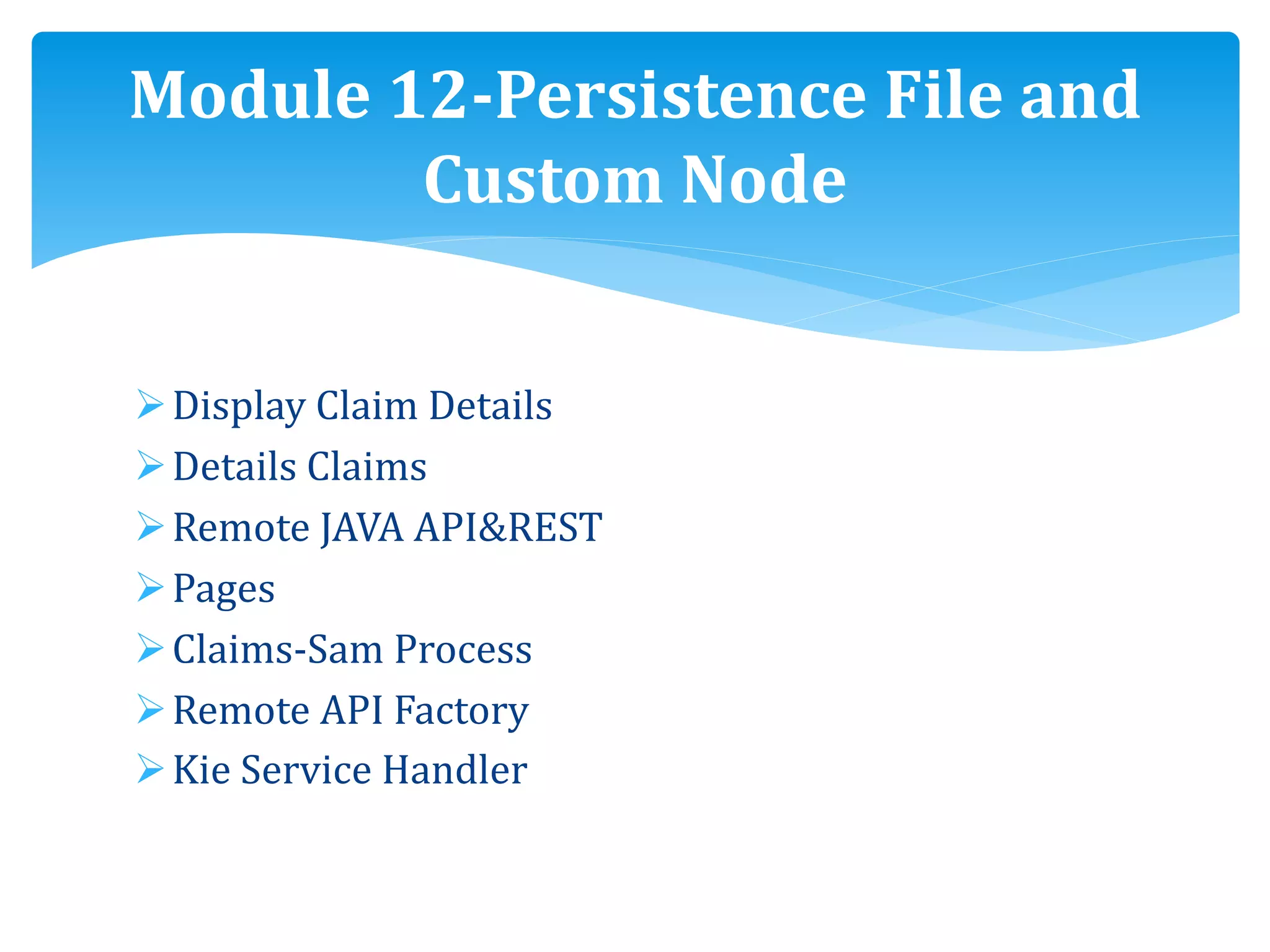 Display Claim Details
Details Claims
Remote JAVA API&REST
Pages
Claims-Sam Process
Remote API Factory
Kie Service Handler
Module 12-Persistence File and
Custom Node
 