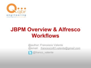 JBPM Overview & Alfresco
      Workflows
      @author: Francesco Valente
      @email: francesco83.valente@gmail.com
         @franco_valente
 