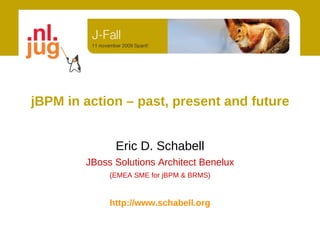 jBPM in action – past, present and future


              Eric D. Schabell
        JBoss Solutions Architect Benelux
             (EMEA SME for jBPM & BRMS)


             http://www.schabell.org
 