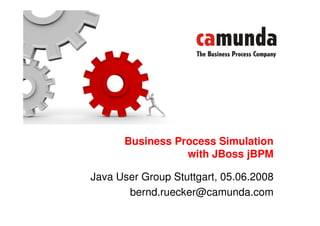 Business Process Simulation
                 with JBoss jBPM

Java User Group Stuttgart, 05.06.2008
       bernd.ruecker@camunda.com
 