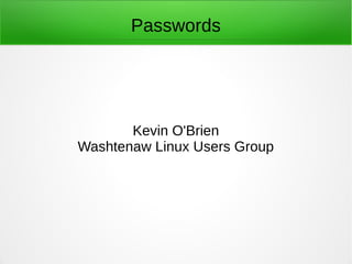 Passwords 
Kevin O'Brien 
Washtenaw Linux Users Group 
 