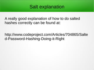 Salt explanation 
A really good explanation of how to do salted 
hashes correctly can be found at: 
http://www.codeproject...