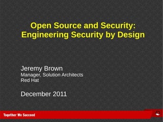 Open Source and Security:
Engineering Security by Design



Jeremy Brown
Manager, Solution Architects
Red Hat

December 2011
 