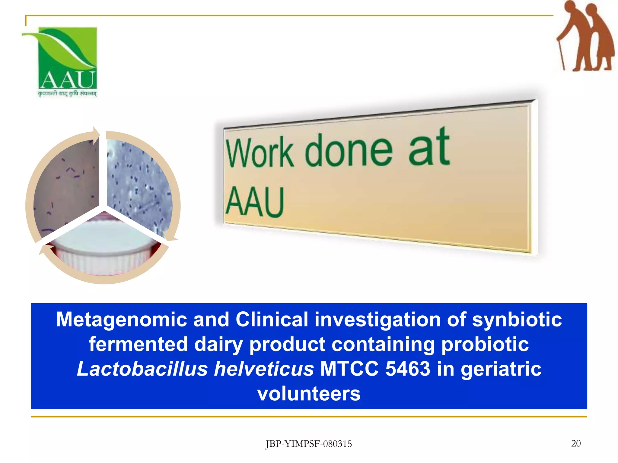 JBP-YIMPSF-080315 20
Metagenomic and Clinical investigation of synbiotic
fermented dairy product containing probiotic
Lactobacillus helveticus MTCC 5463 in geriatric
volunteers
 
