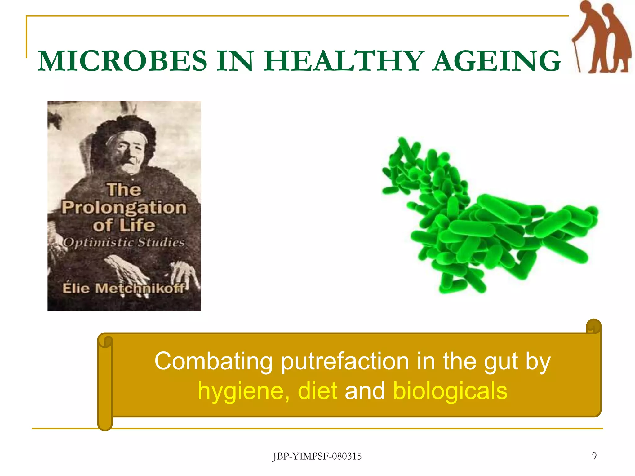 MICROBES IN HEALTHY AGEING
JBP-YIMPSF-080315 9
Combating putrefaction in the gut by
hygiene, diet and biologicals
 