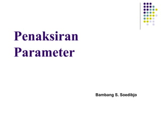 Penaksiran
Parameter
Bambang S. Soedibjo
 