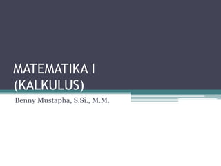 MATEMATIKA I
(KALKULUS)
Benny Mustapha, S.Si., M.M.
 