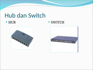 Hub dan Switch
 HUB  SWITCH
 